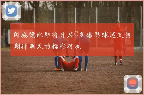 同城德比即将开启C罗感恩球迷支持期待明天的精彩对决