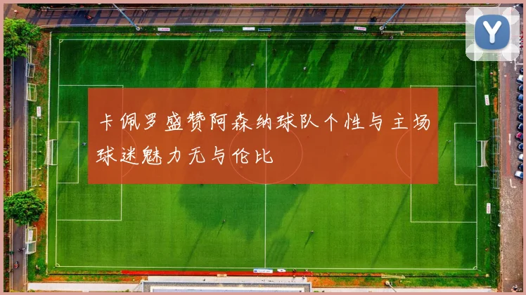 卡佩罗盛赞阿森纳球队个性与主场球迷魅力无与伦比