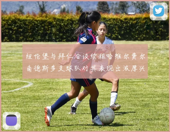 纽伦堡与拜仁洽谈续租哈维尔费尔南德斯多支球队对其表现出浓厚兴趣